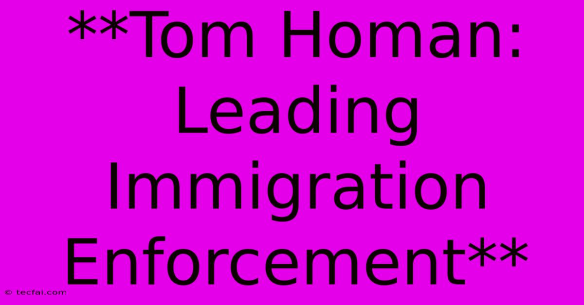 **Tom Homan: Leading Immigration Enforcement**