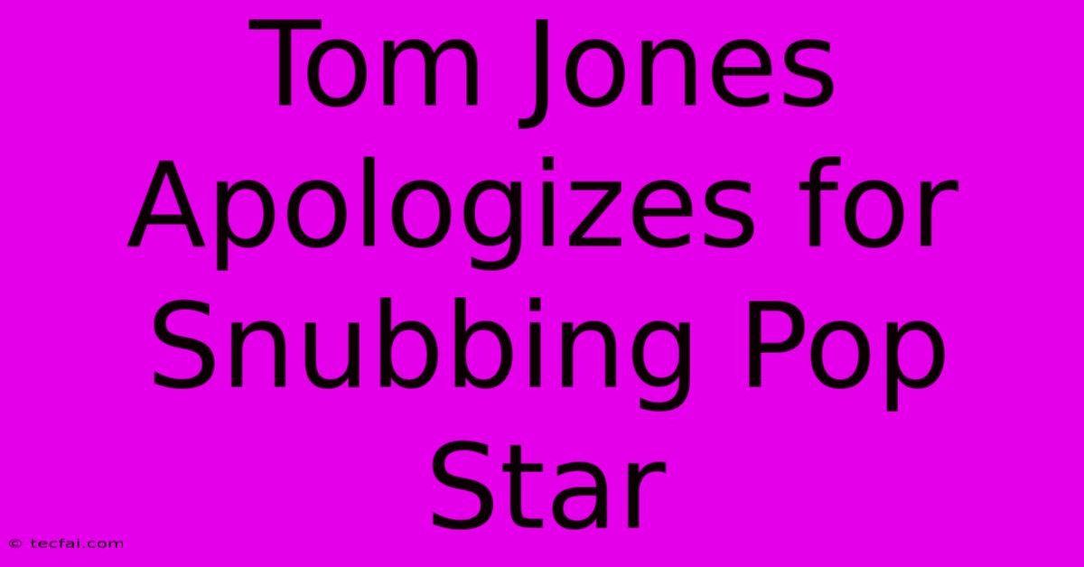 Tom Jones Apologizes For Snubbing Pop Star