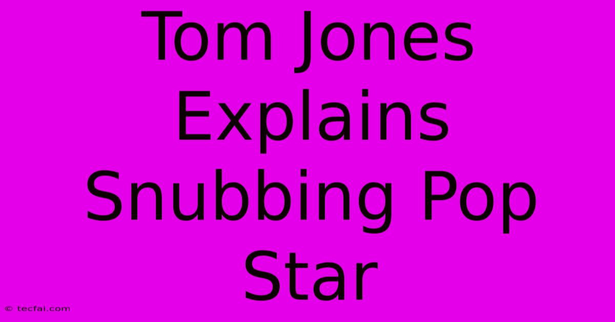 Tom Jones Explains Snubbing Pop Star