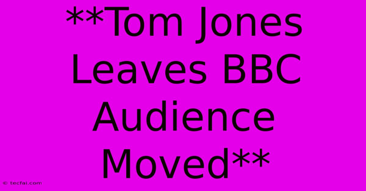 **Tom Jones Leaves BBC Audience Moved** 