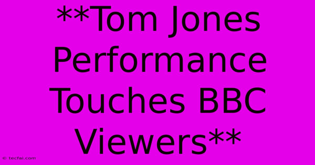 **Tom Jones Performance Touches BBC Viewers**