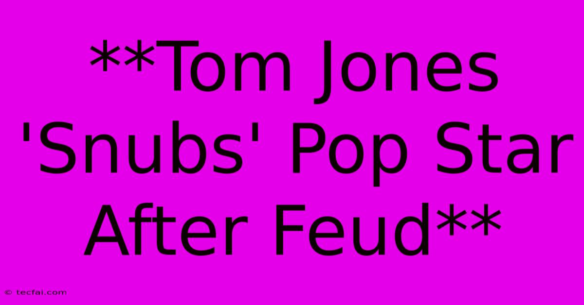 **Tom Jones 'Snubs' Pop Star After Feud**