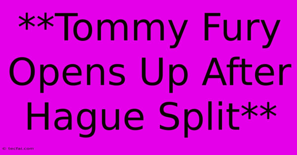 **Tommy Fury Opens Up After Hague Split**