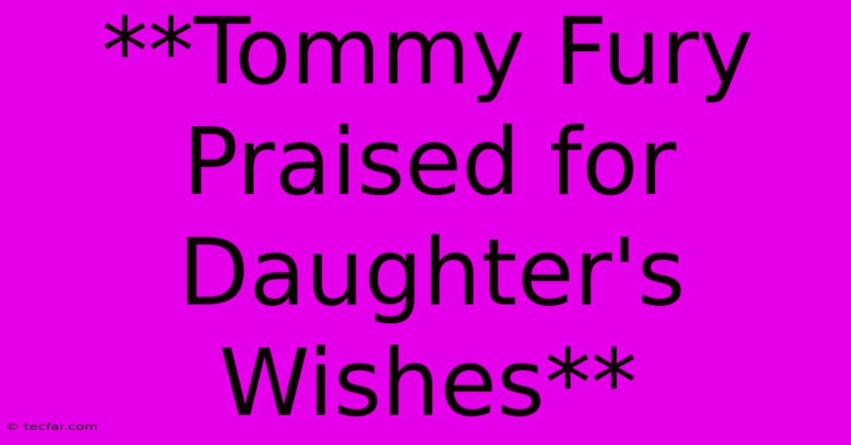 **Tommy Fury Praised For Daughter's Wishes**