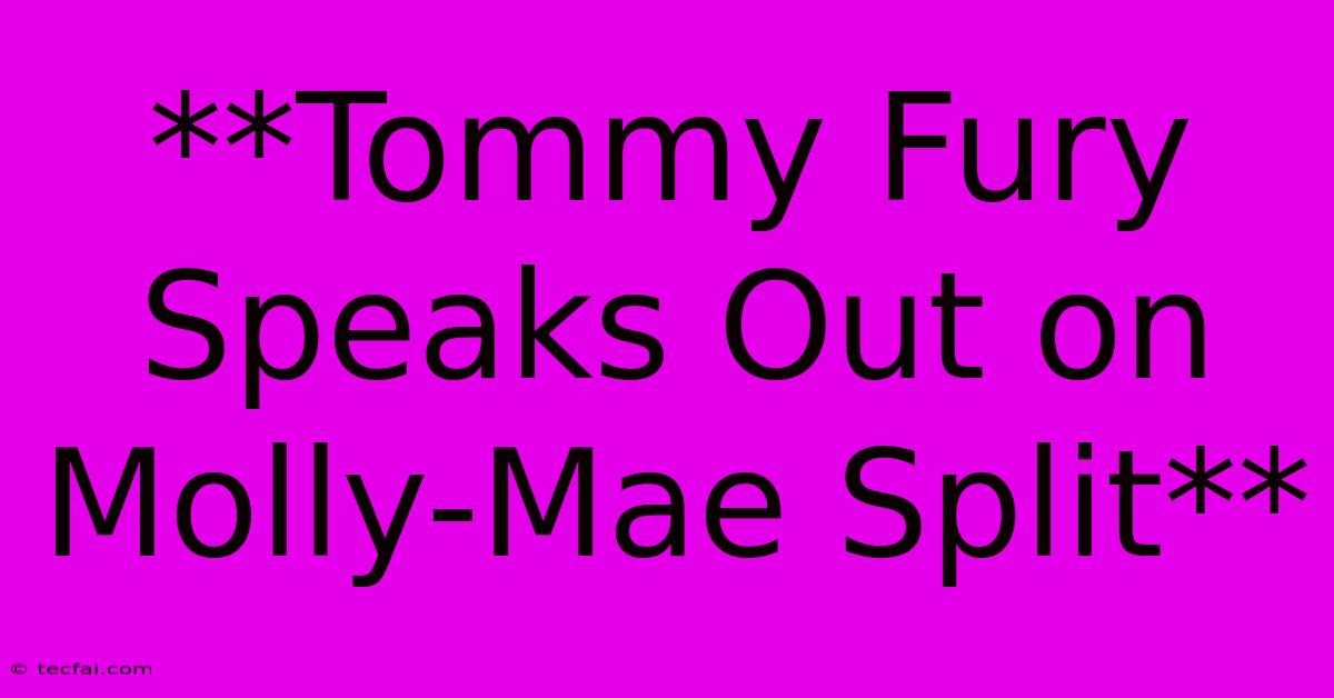 **Tommy Fury Speaks Out On Molly-Mae Split**