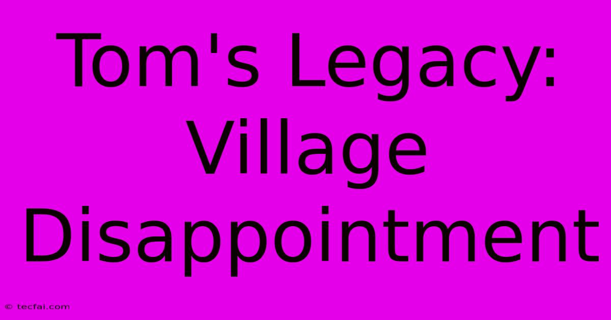 Tom's Legacy: Village Disappointment