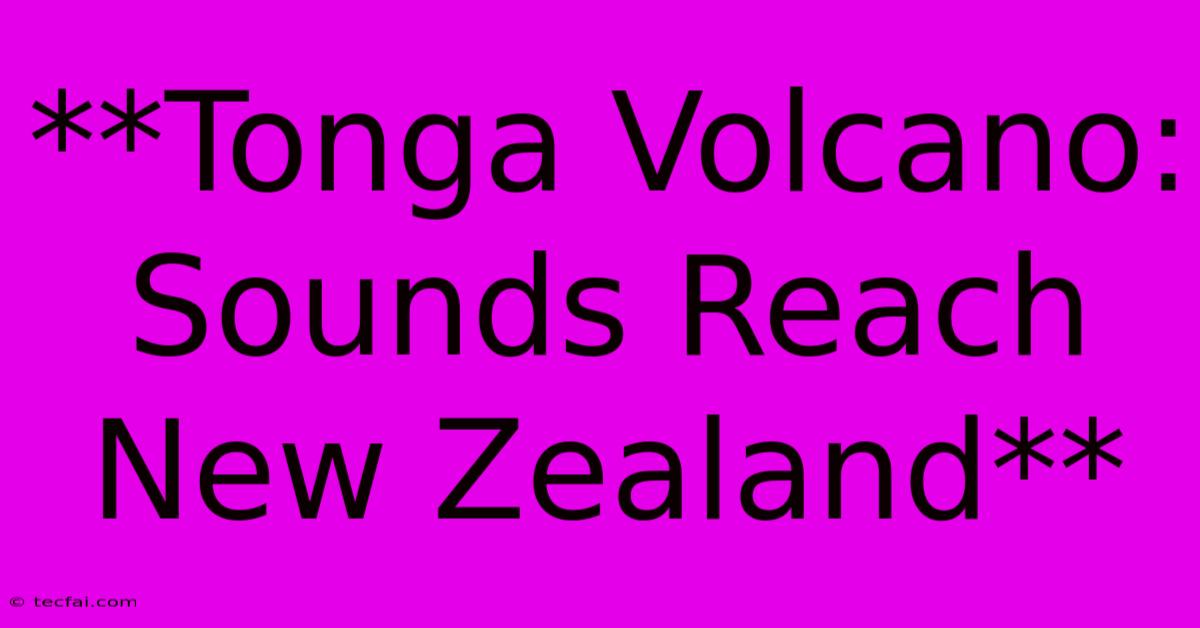 **Tonga Volcano: Sounds Reach New Zealand**