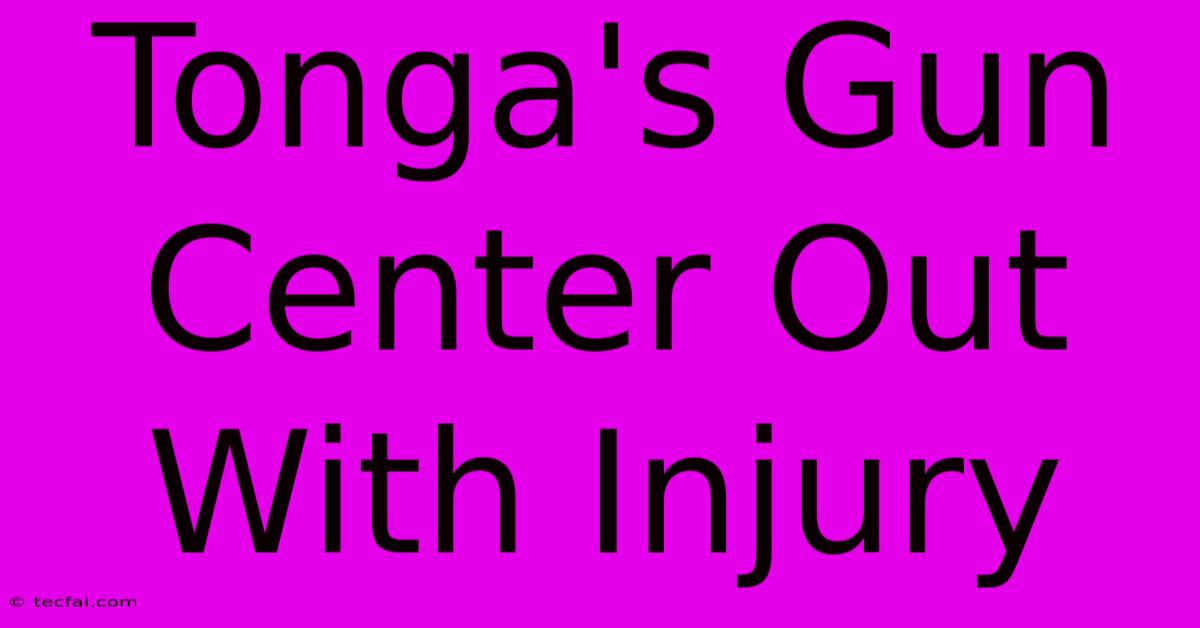 Tonga's Gun Center Out With Injury