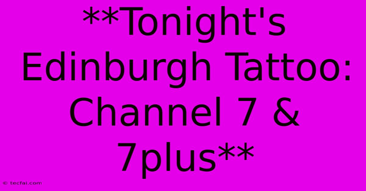 **Tonight's Edinburgh Tattoo: Channel 7 & 7plus** 