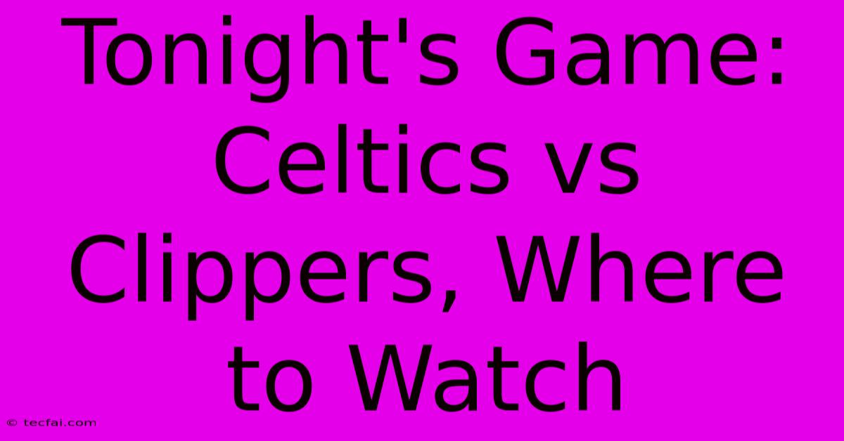 Tonight's Game: Celtics Vs Clippers, Where To Watch