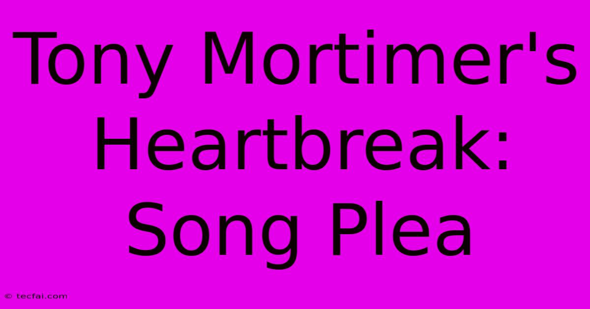 Tony Mortimer's Heartbreak: Song Plea