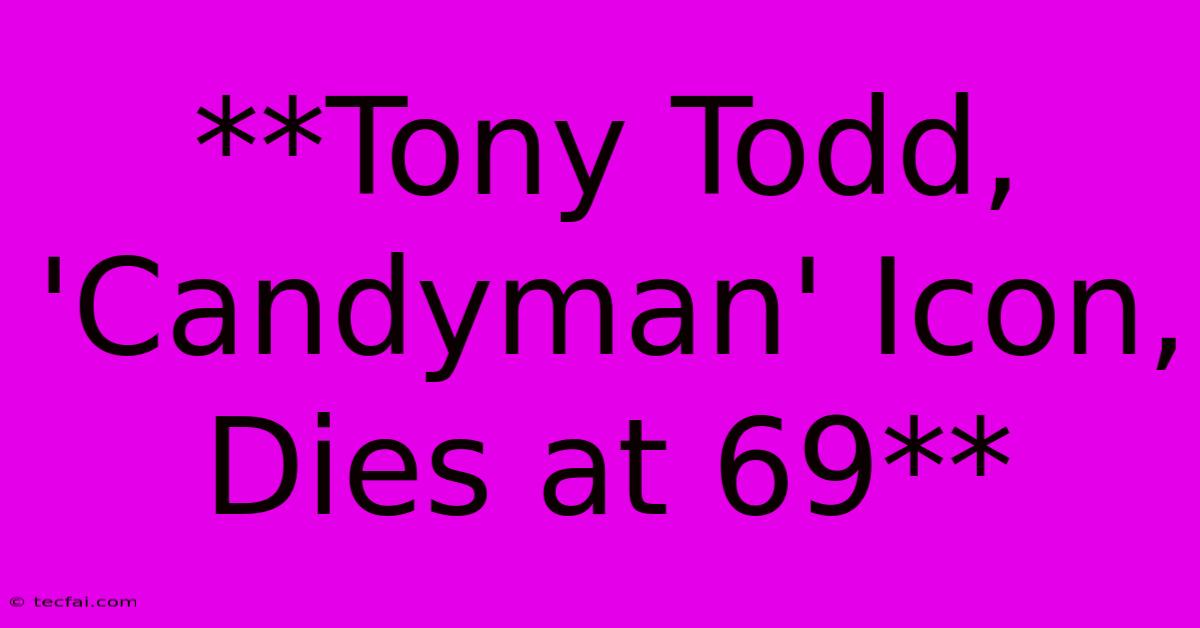 **Tony Todd, 'Candyman' Icon, Dies At 69**