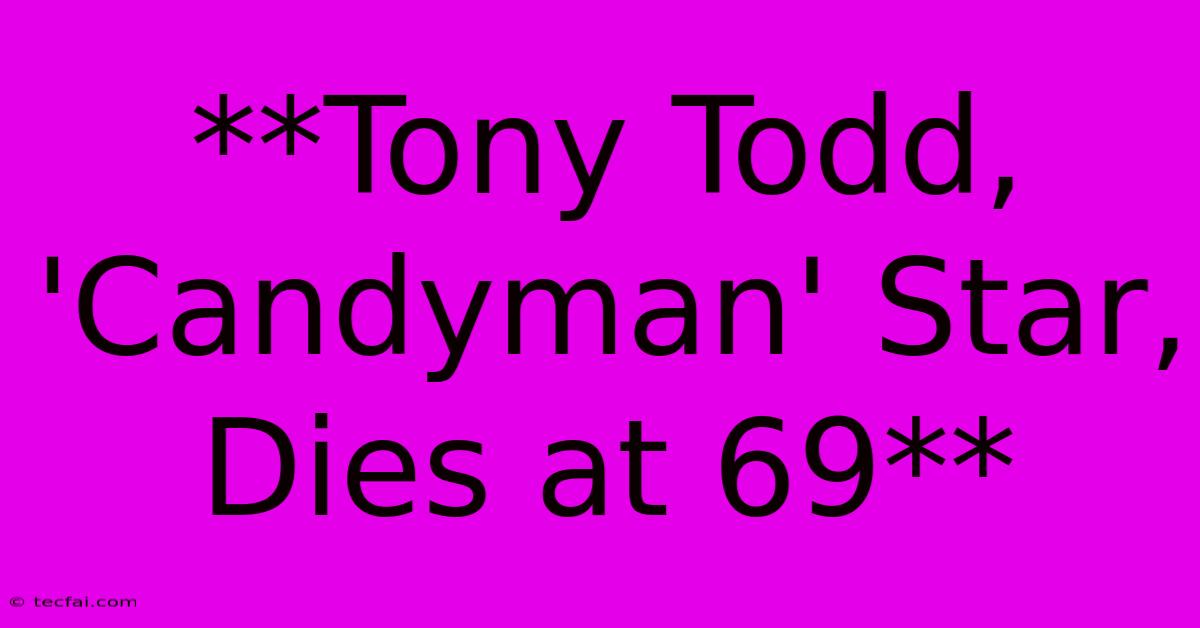 **Tony Todd, 'Candyman' Star, Dies At 69**