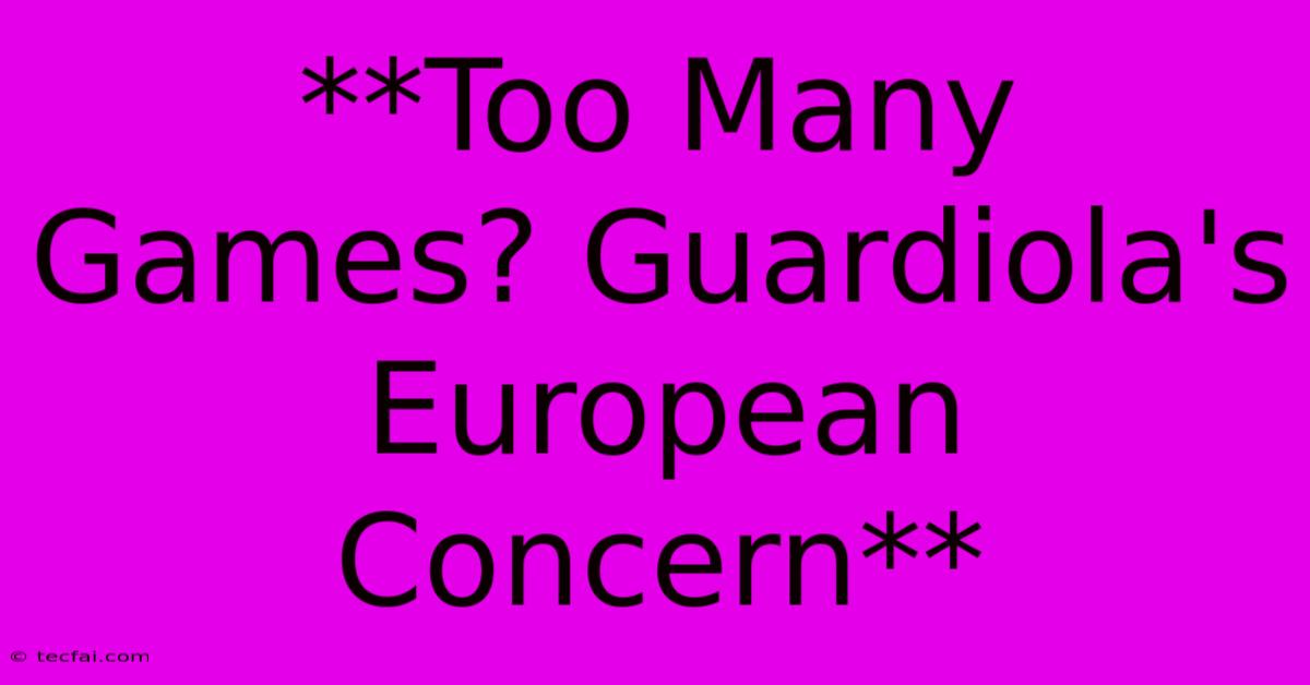 **Too Many Games? Guardiola's European Concern** 