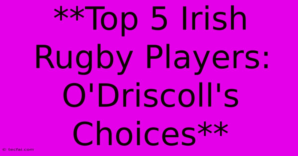 **Top 5 Irish Rugby Players: O'Driscoll's Choices**