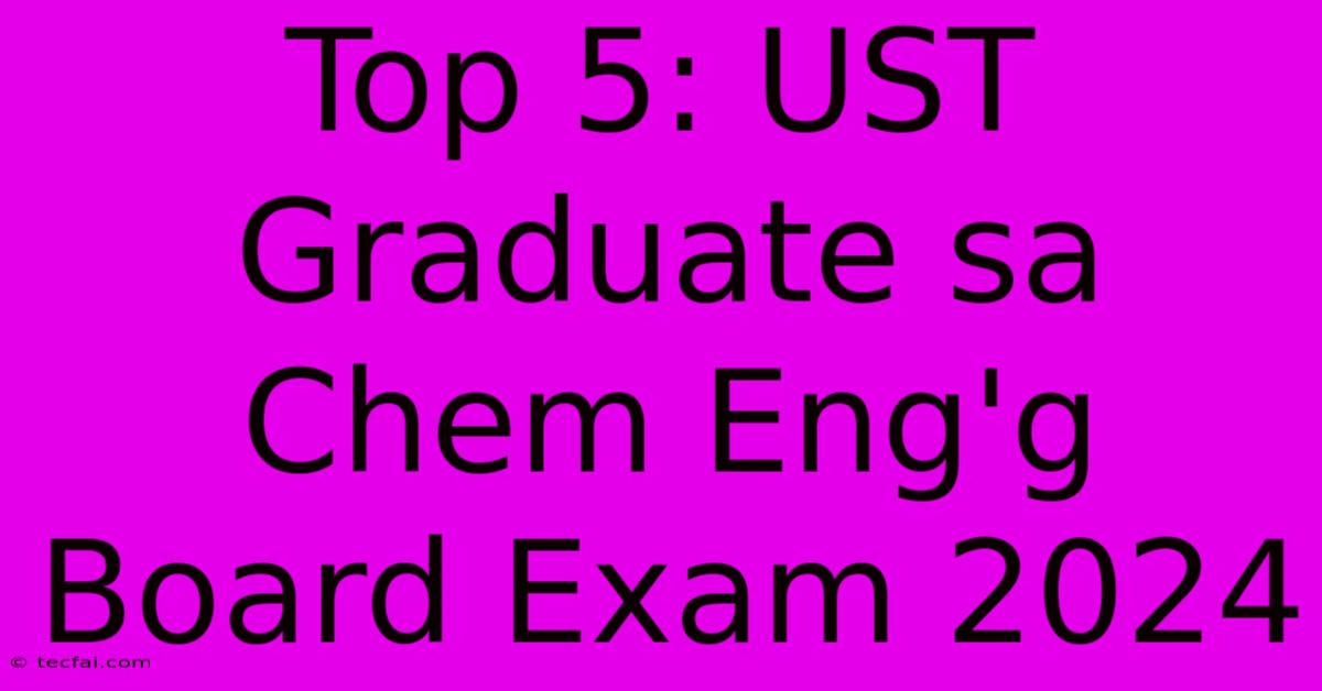 Top 5: UST Graduate Sa Chem Eng'g Board Exam 2024