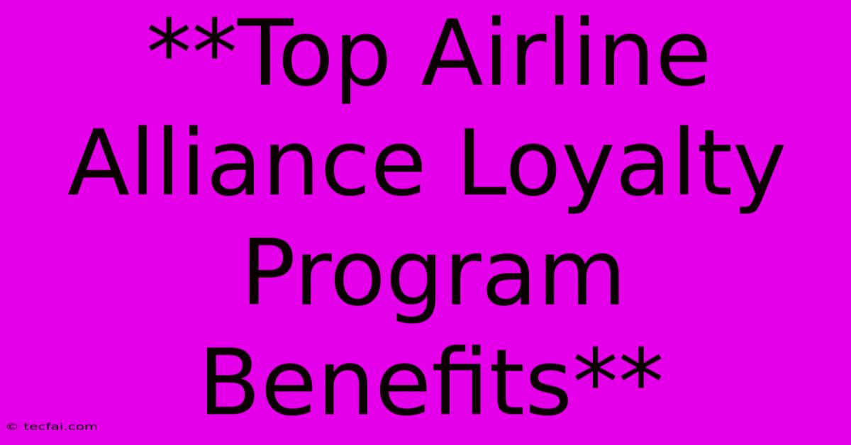 **Top Airline Alliance Loyalty Program Benefits** 