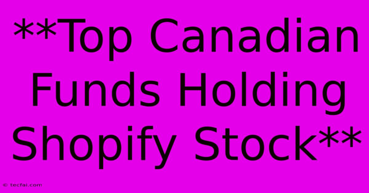 **Top Canadian Funds Holding Shopify Stock**