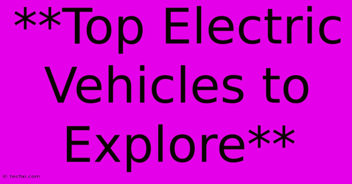 **Top Electric Vehicles To Explore**