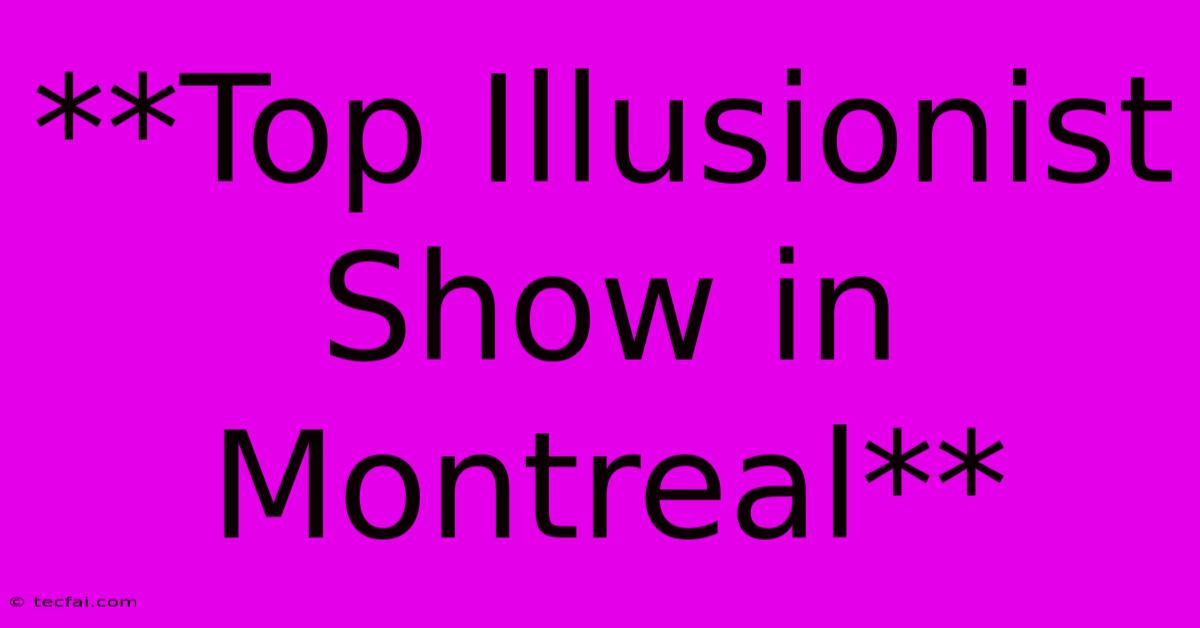 **Top Illusionist Show In Montreal**