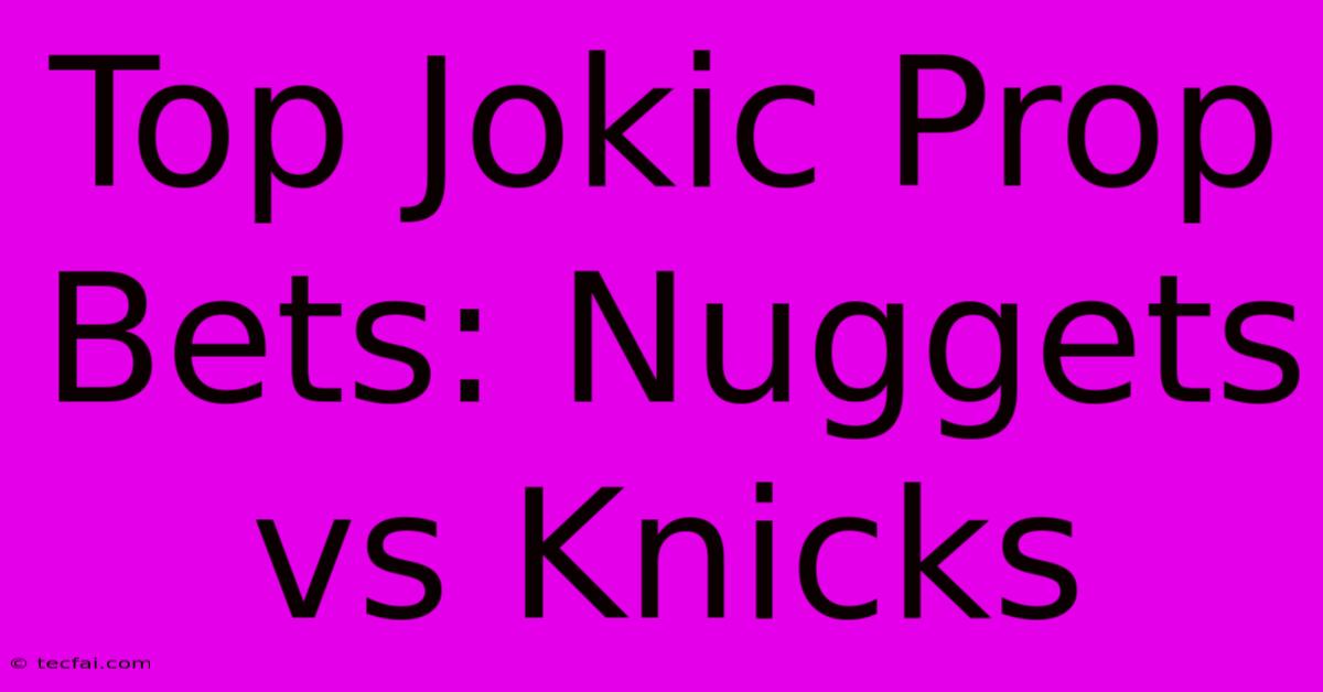 Top Jokic Prop Bets: Nuggets Vs Knicks