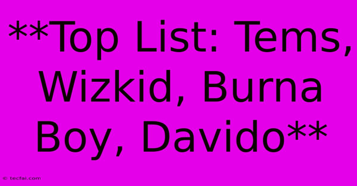 **Top List: Tems, Wizkid, Burna Boy, Davido**