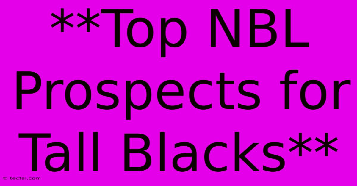 **Top NBL Prospects For Tall Blacks**