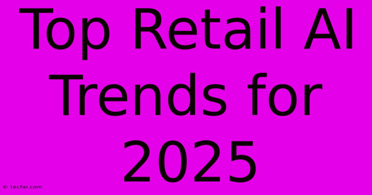 Top Retail AI Trends For 2025