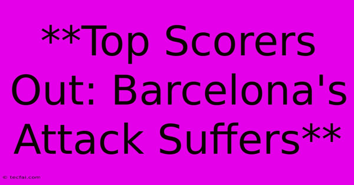 **Top Scorers Out: Barcelona's Attack Suffers**