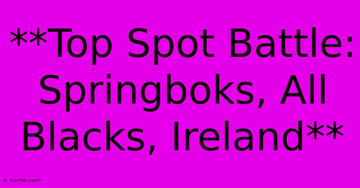 **Top Spot Battle: Springboks, All Blacks, Ireland**