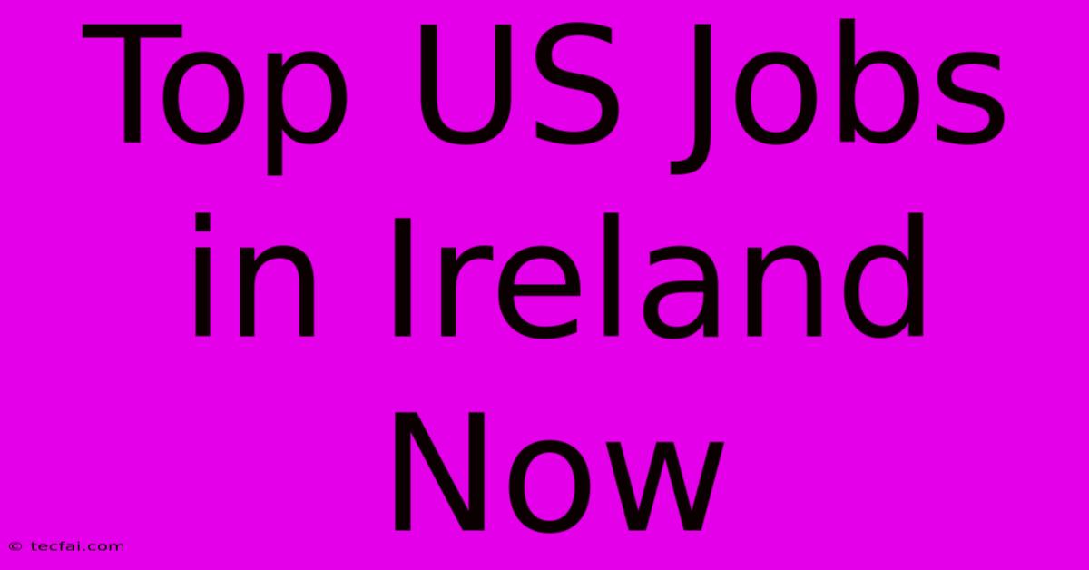 Top US Jobs In Ireland Now