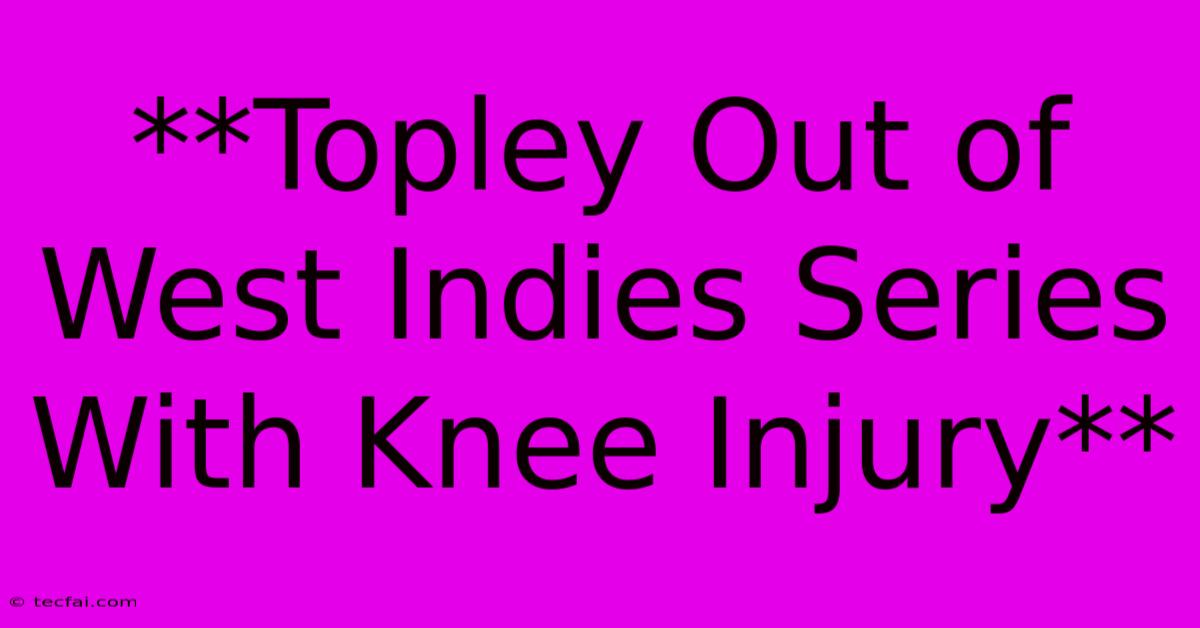 **Topley Out Of West Indies Series With Knee Injury**