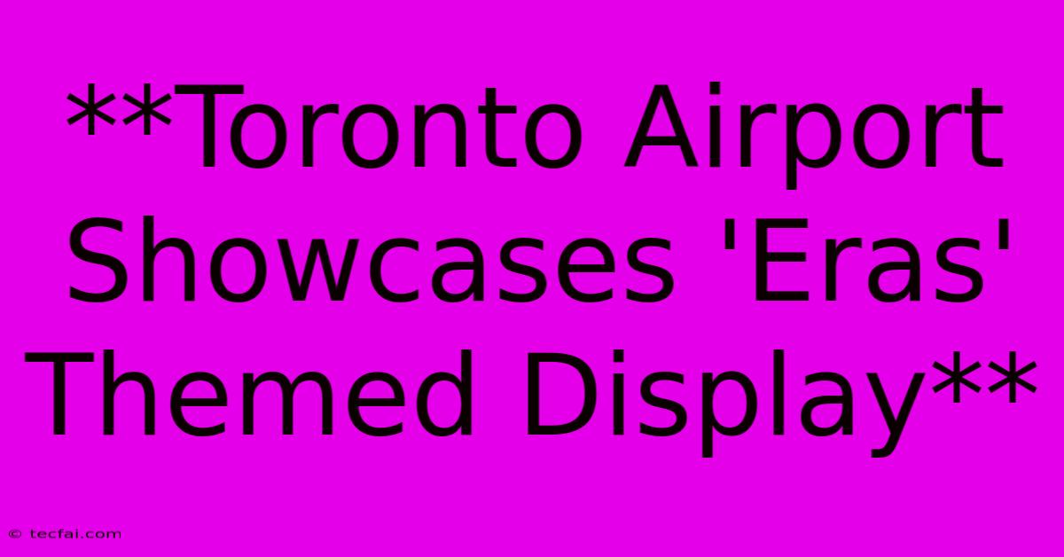 **Toronto Airport Showcases 'Eras' Themed Display**