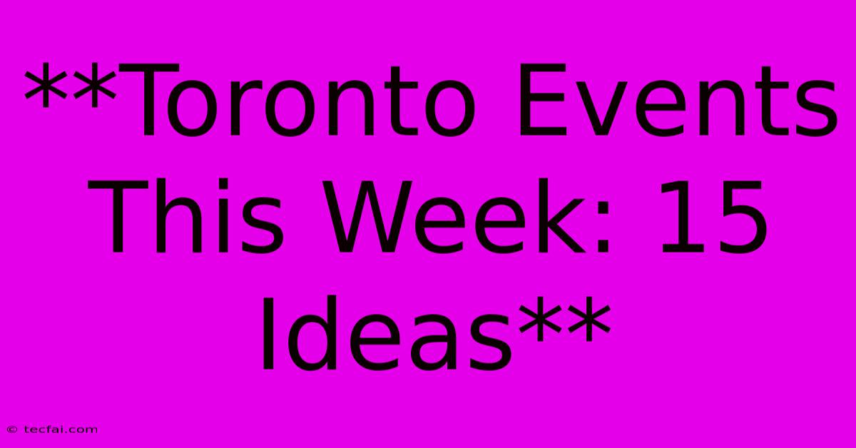 **Toronto Events This Week: 15 Ideas**