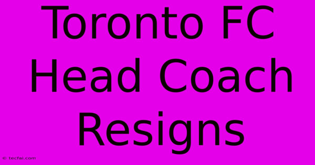 Toronto FC Head Coach Resigns