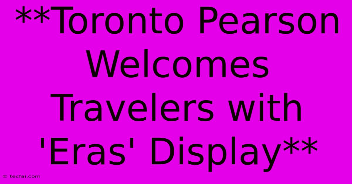 **Toronto Pearson Welcomes Travelers With 'Eras' Display**