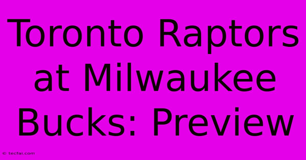 Toronto Raptors At Milwaukee Bucks: Preview