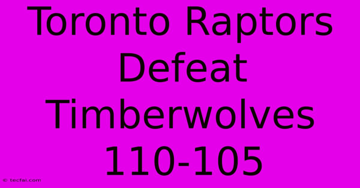 Toronto Raptors Defeat Timberwolves 110-105