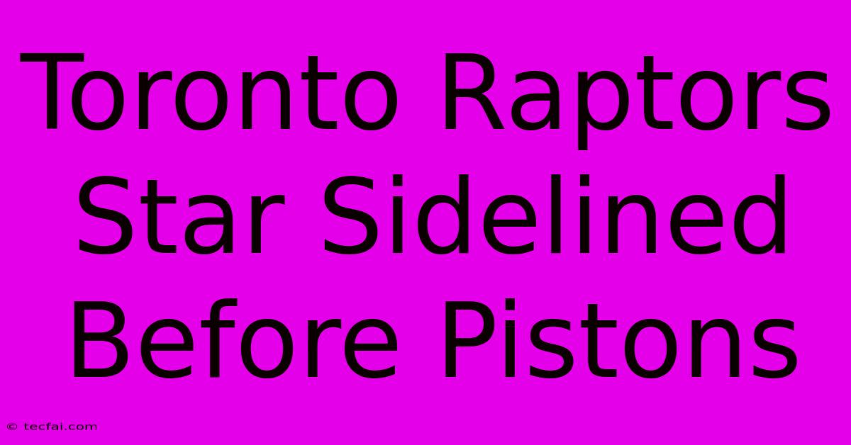 Toronto Raptors Star Sidelined Before Pistons