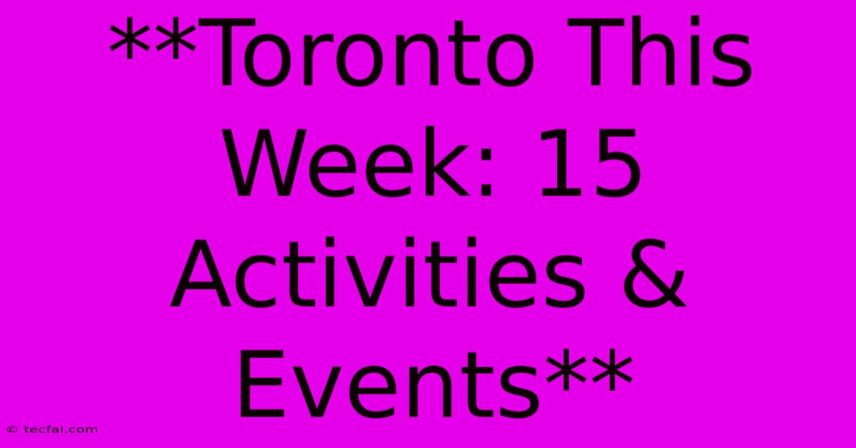 **Toronto This Week: 15 Activities & Events**