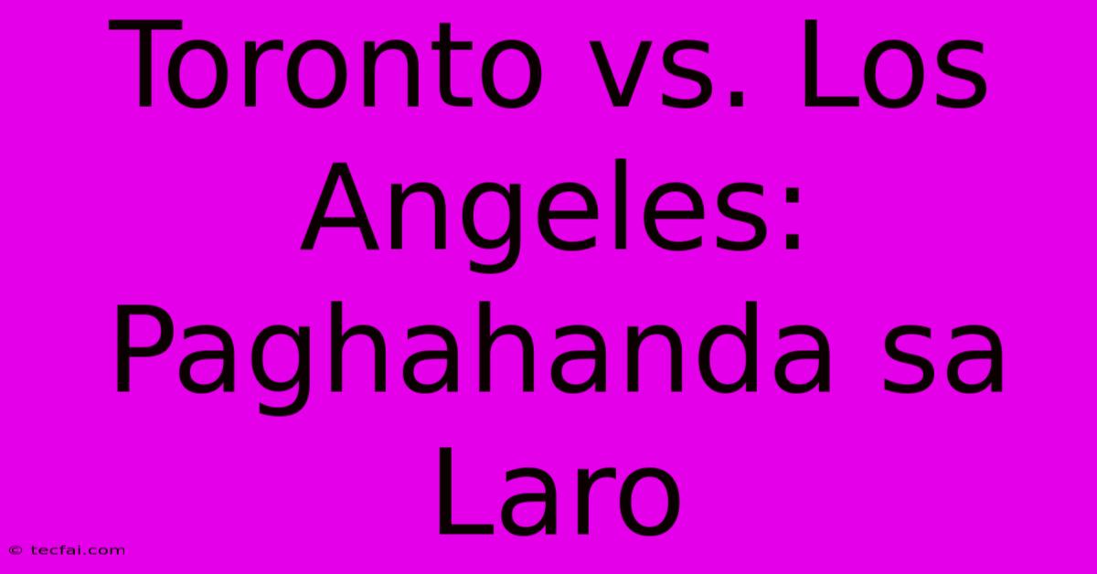 Toronto Vs. Los Angeles: Paghahanda Sa Laro