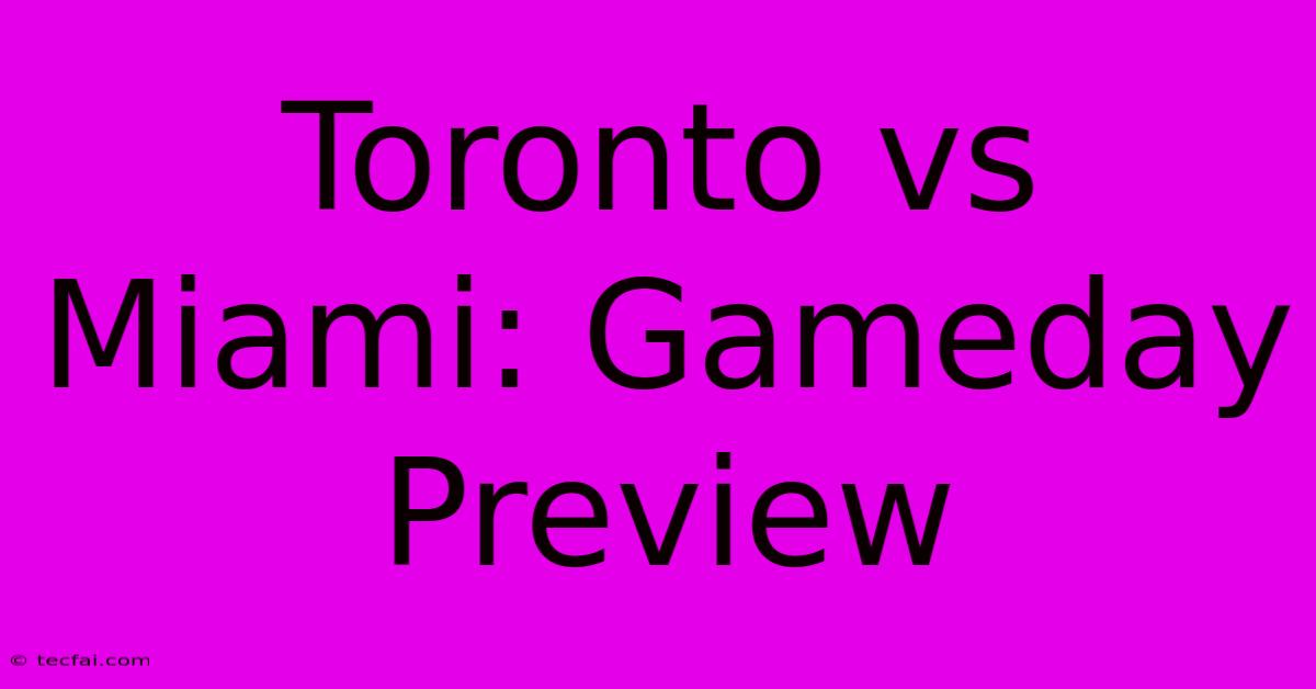 Toronto Vs Miami: Gameday Preview