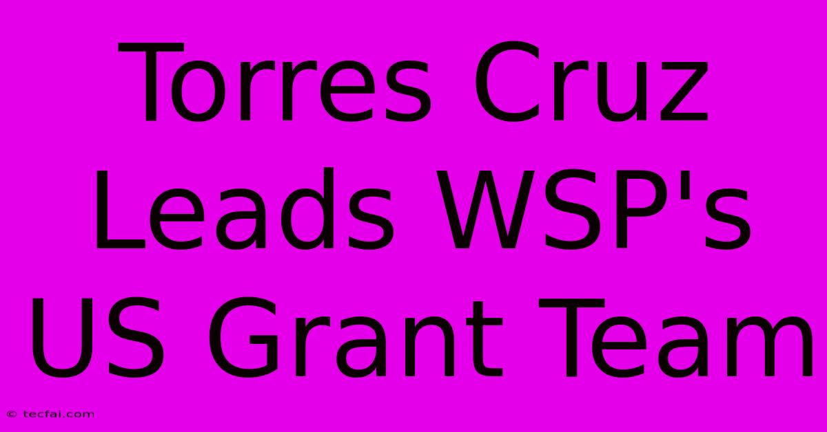 Torres Cruz Leads WSP's US Grant Team