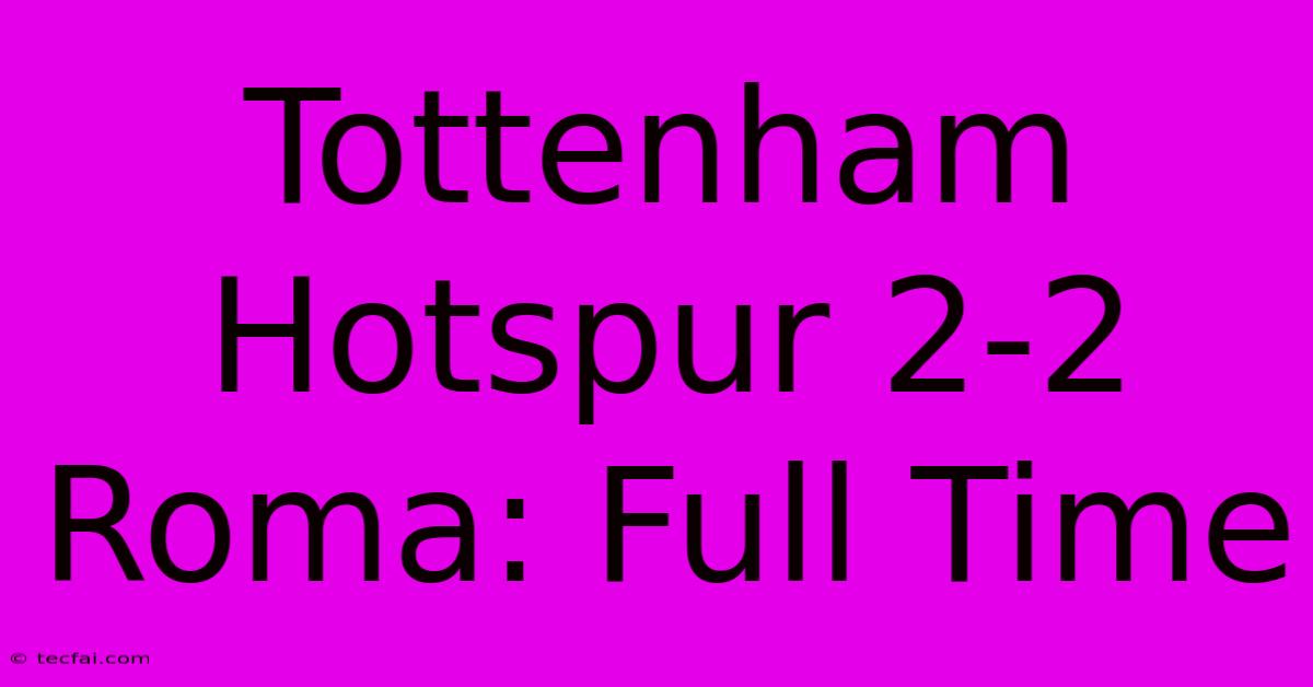 Tottenham Hotspur 2-2 Roma: Full Time