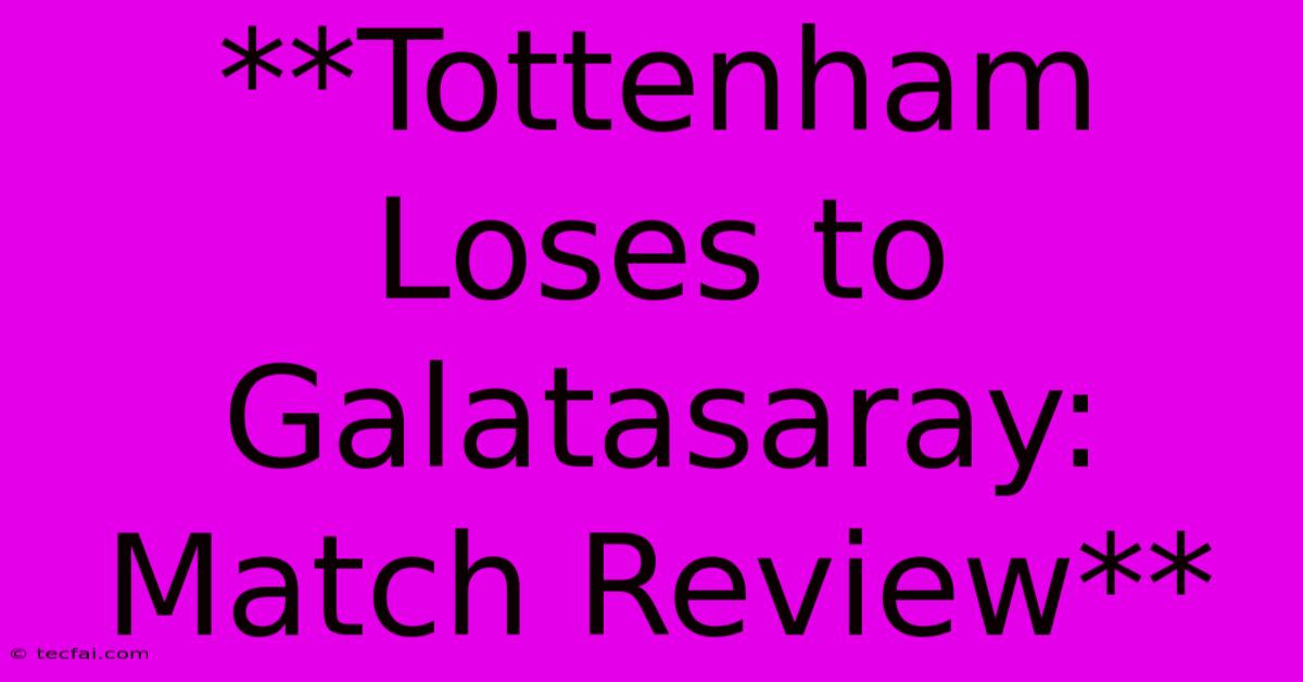 **Tottenham Loses To Galatasaray: Match Review**