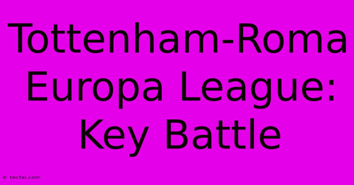 Tottenham-Roma Europa League: Key Battle