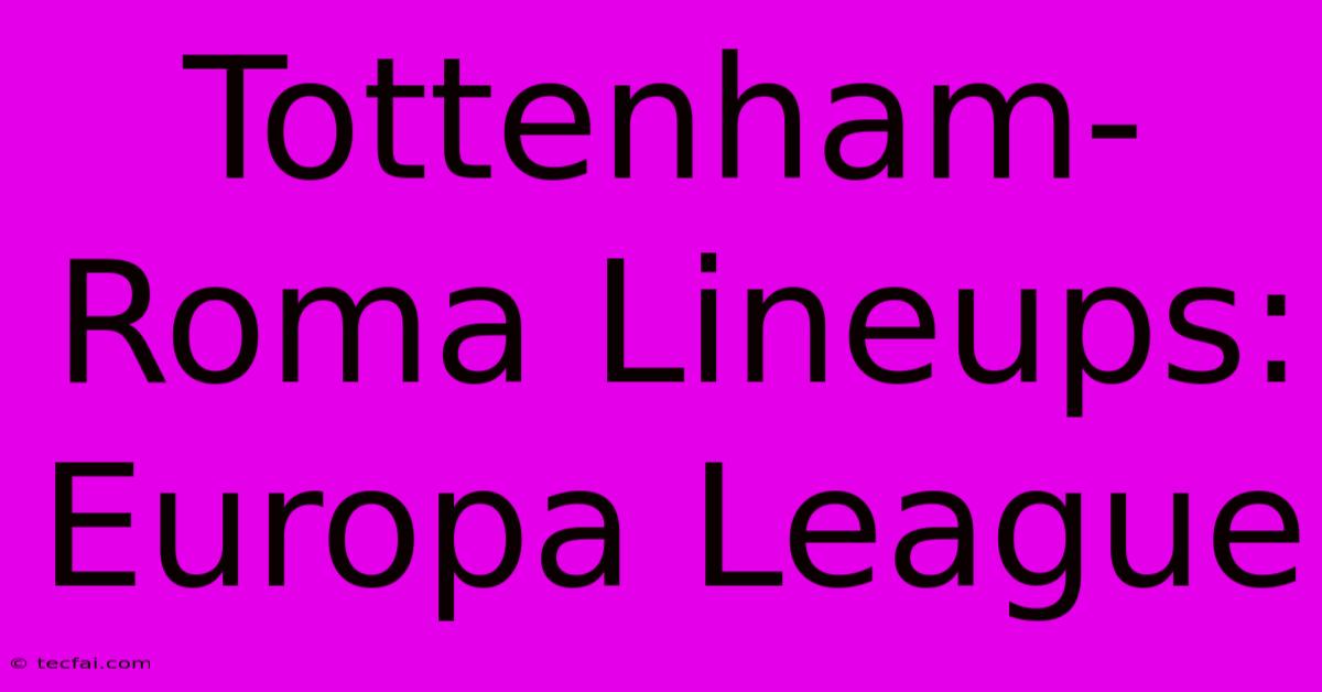 Tottenham-Roma Lineups: Europa League