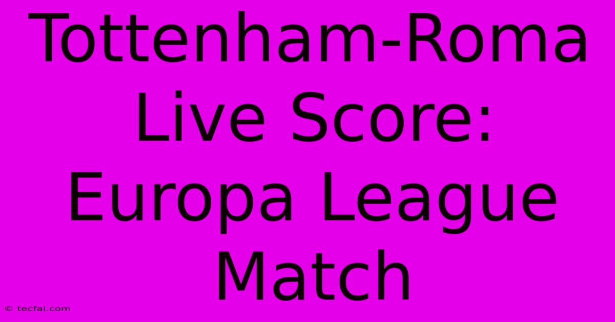 Tottenham-Roma Live Score: Europa League Match