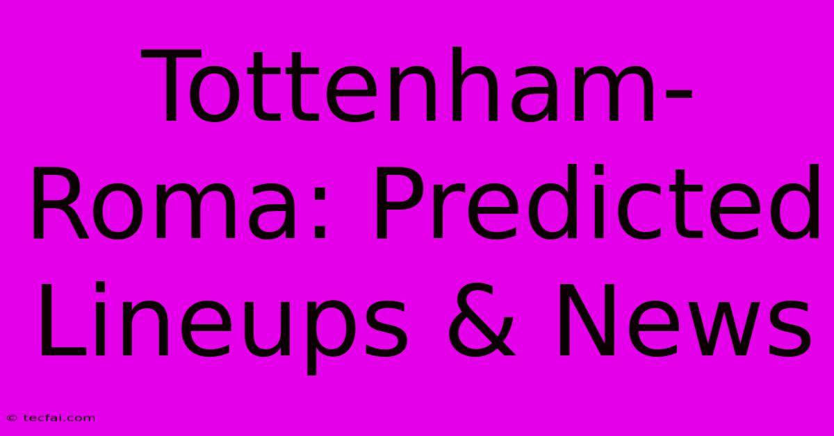 Tottenham-Roma: Predicted Lineups & News