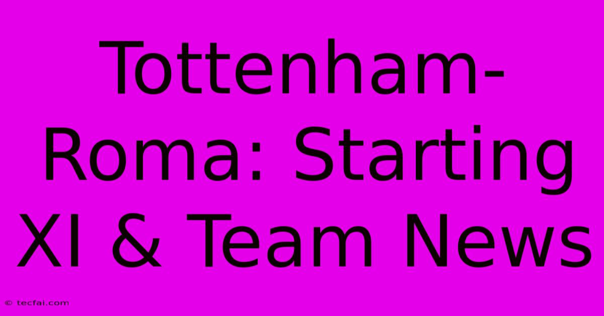 Tottenham-Roma: Starting XI & Team News